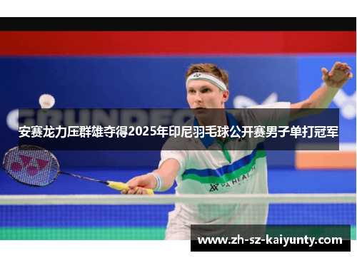 安赛龙力压群雄夺得2025年印尼羽毛球公开赛男子单打冠军