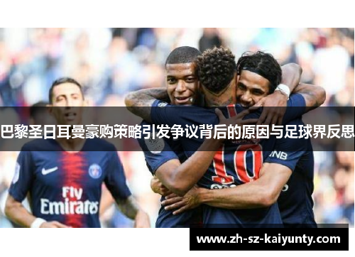 巴黎圣日耳曼豪购策略引发争议背后的原因与足球界反思
