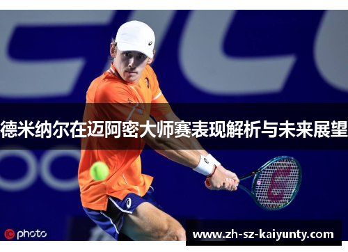 德米纳尔在迈阿密大师赛表现解析与未来展望 德米纳尔在迈阿密大师赛表现解析与未来展望