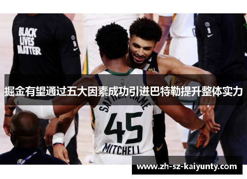 掘金有望通过五大因素成功引进巴特勒提升整体实力