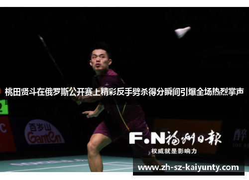 桃田贤斗在俄罗斯公开赛上精彩反手劈杀得分瞬间引爆全场热烈掌声