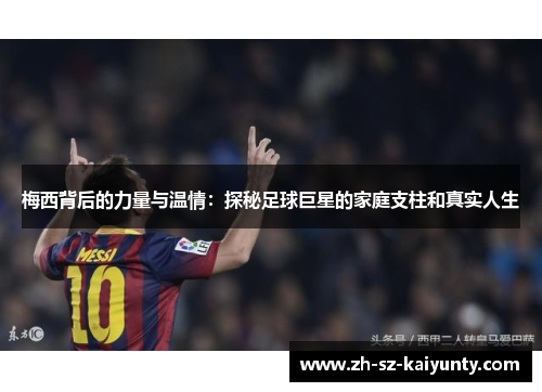 梅西背后的力量与温情:探秘足球巨星的家庭支柱和真实人生 梅西背后的力量与温情:探秘足球巨星的家庭支柱和真实人生