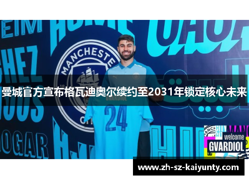 曼城官方宣布格瓦迪奥尔续约至2031年锁定核心未来