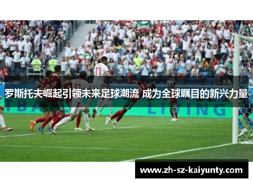 罗斯托夫崛起引领未来足球潮流 成为全球瞩目的新兴力量