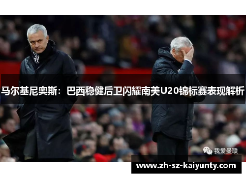 马尔基尼奥斯:巴西稳健后卫闪耀南美U20锦标赛表现解析 马尔基尼奥斯:巴西稳健后卫闪耀南美U20锦标赛表现解析