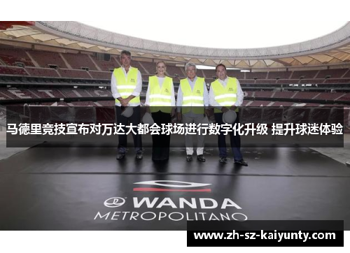 马德里竞技宣布对万达大都会球场进行数字化升级 提升球迷体验 马德里竞技宣布对万达大都会球场进行数字化升级 提升球迷体验