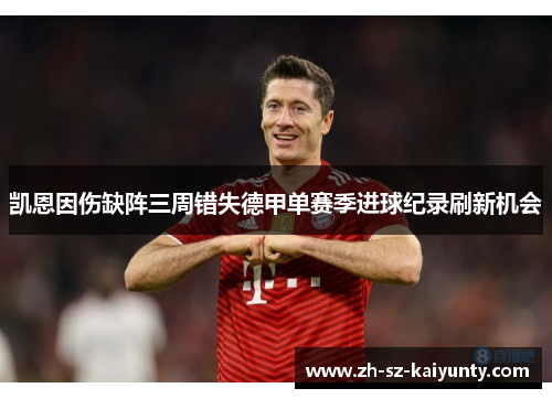 凯恩因伤缺阵三周错失德甲单赛季进球纪录刷新机会 凯恩因伤缺阵三周错失德甲单赛季进球纪录刷新机会