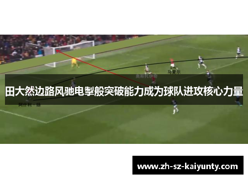 田大然边路风驰电掣般突破能力成为球队进攻核心力量 田大然边路风驰电掣般突破能力成为球队进攻核心力量